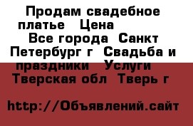 Продам свадебное платье › Цена ­ 15 000 - Все города, Санкт-Петербург г. Свадьба и праздники » Услуги   . Тверская обл.,Тверь г.